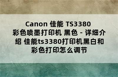 Canon 佳能 TS3380 彩色喷墨打印机 黑色 - 详细介绍 佳能ts3380打印机黑白和彩色打印怎么调节